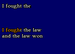 I fought the

I fought the law
and the law won