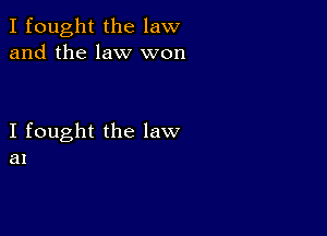 I fought the law
and the law won

I fought the law
at