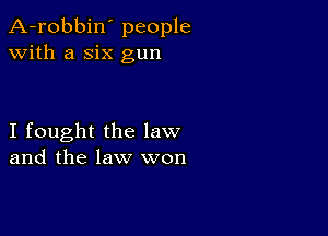 A-robbin' people
with a six gun

I fought the law
and the law won