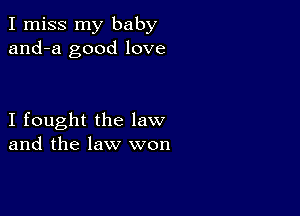 I miss my baby
and-a good love

I fought the law
and the law won