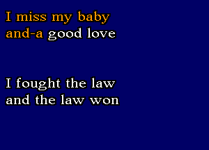 I miss my baby
and-a good love

I fought the law
and the law won