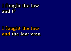 I fought the law
and tl

I fought the law
and the law won