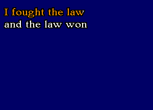 I fought the law
and the law won