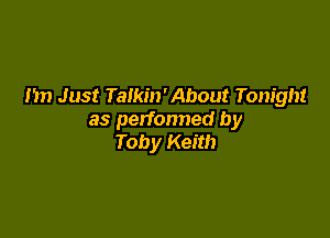 nn Just Talkin' About Tonight

as perfonned by
Toby Keith