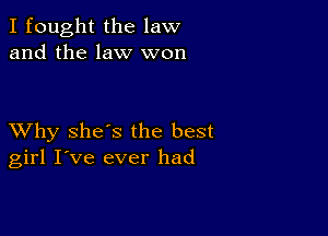 I fought the law
and the law won

XVhy she's the best
girl I've ever had