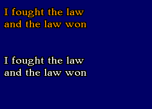 I fought the law
and the law won

I fought the law
and the law won