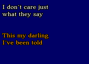 I don't care just
what they say

This my darling
I've been told