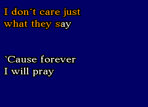 I don't care just
what they say

Cause forever
I Will pray