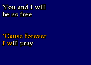 You and I will
be as free

Cause forever
I Will pray