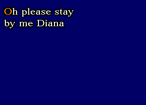 Oh please stay
by me Diana