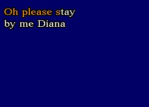 Oh please stay
by me Diana