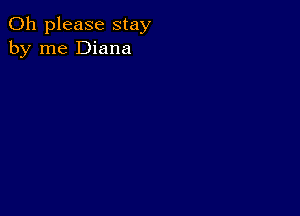 Oh please stay
by me Diana