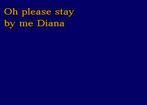 Oh please stay
by me Diana