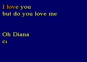 I love you
but do you love me

Oh Diana
cz