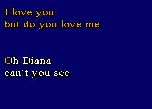 I love you
but do you love me

Oh Diana
can't you see