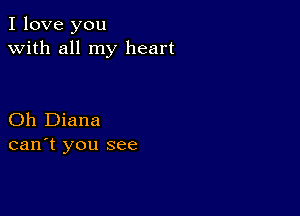 I love you
with all my heart

Oh Diana
can't you see