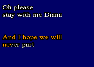 Oh please
stay with me Diana

And I hope we will
never part