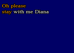 Oh please
stay with me Diana