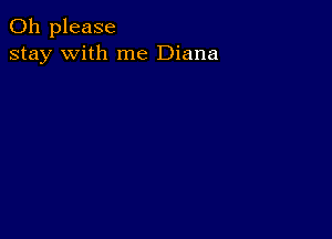 Oh please
stay with me Diana