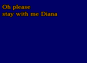 Oh please
stay with me Diana