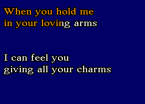 When you hold me
in your loving arms

I can feel you
giving all your charms