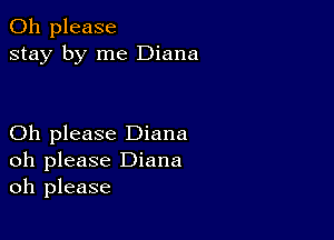 Oh please
stay by me Diana

Oh please Diana
oh please Diana
oh please