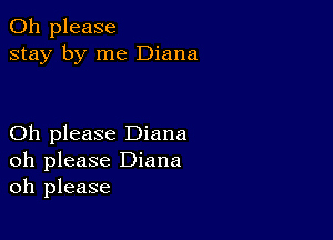 Oh please
stay by me Diana

Oh please Diana
oh please Diana
oh please