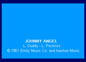 JOHNNY ANGEL
L Duddy - L Pocknss
1961 Emily Musnc Co and Ivanhoe Music