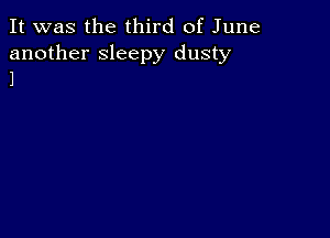 It was the third of June

another sleepy dusty
1