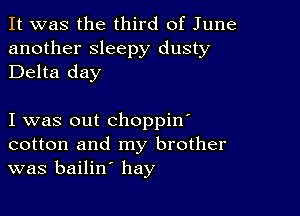 It was the third of June
another sleepy dusty
Delta day

I was out choppin'
cotton and my brother
was bailin' hay