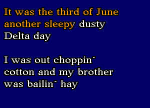 It was the third of June
another sleepy dusty
Delta day

I was out choppin'
cotton and my brother
was bailin' hay