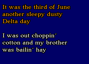 It was the third of June
another sleepy dusty
Delta day

I was out choppin'
cotton and my brother
was bailin' hay