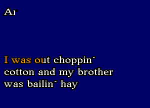 I was out choppin'
cotton and my brother
was bailin' hay