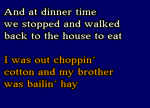 And at dinner time

we stopped and walked
back to the house to eat

I was out choppin'
cotton and my brother
was bailin' hay