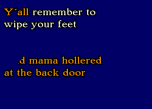 Y'all remember to
wipe your feet

d mama hollered
at the back door