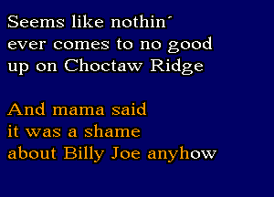 Seems like nothin'
ever comes to no good
up on Choctaw Ridge

And mama said
it was a shame
about Billy Joe anyhow