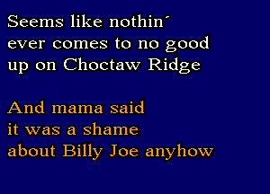 Seems like nothin'
ever comes to no good
up on Choctaw Ridge

And mama said
it was a shame
about Billy Joe anyhow