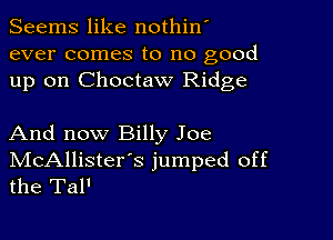 Seems like nothin'
ever comes to no good
up on Choctaw Ridge

And now Billy Joe
IVIcAllister's jumped off
the Tal'