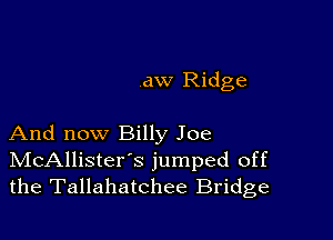 aw Ridge

And now Billy Joe
IVIcAllister's jumped off
the Tallahatchee Bridge