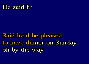 He said 11'

Said he'd be pleased
to have dinner on Sunday
oh by the way