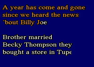 A year has come and gone
since we heard the news
ebout Billy Joe

Brother married
Becky Thompson they
bought a store in Tupe