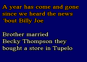 A year has come and gone
since we heard the news
ebout Billy Joe

Brother married
Becky Thompson they
bought a store in Tupelo