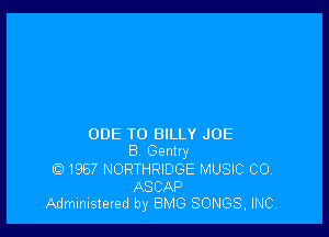 ODE T0 BILLY JOE
B Gentry
Q1967 NORTHRIDGE MUSIC CO,

ASCAP
Administered by BMG SONGS, INC