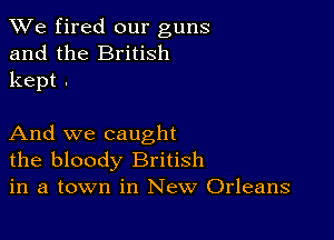 We fired our guns
and the British
kept .

And we caught

the bloody British
in a town in New Orleans