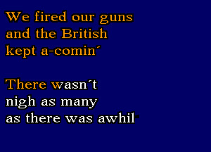 We fired our guns
and the British
kept a-comin'

There wasn't
nigh as many
as there was awhil