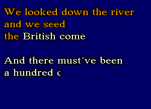 We looked down the river
and we seed
the British come

And there must've been
a hundred c