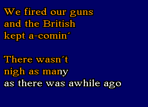 We fired our guns
and the British
kept a-comin'

There wasn't
nigh as many
as there was awhile ago