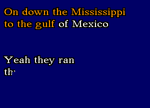 011 down the Mississippi
to the gulf of Mexico

Yeah they ran
th'