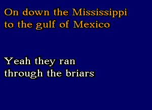 011 down the Mississippi
to the gulf of Mexico

Yeah they ran
through the briars