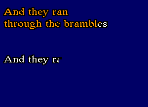 And they ran
through the brambles

And they re